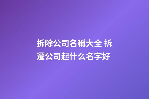 拆除公司名稱大全 拆遷公司起什么名字好-第1張-公司起名-玄機派